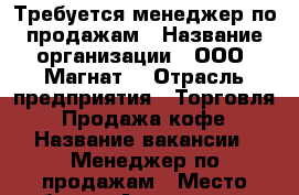 Требуется менеджер по продажам › Название организации ­ ООО “Магнат“ › Отрасль предприятия ­ Торговля - Продажа кофе › Название вакансии ­ Менеджер по продажам › Место работы ­ Авиамоторная, Андроновка › Подчинение ­ Коммерческому директору › Минимальный оклад ­ 30 000 › Максимальный оклад ­ 150 000 › Процент ­ 10 › База расчета процента ­ чистая прибыль › Возраст от ­ 22 - Московская обл., Москва г. Работа » Вакансии   